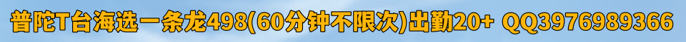 普陀T台海选一条龙498（出勤20+）QQ:3976989366