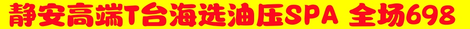 ⭐⭐静安高端T台海选油压SPA 全场698⭐⭐电微13052538056